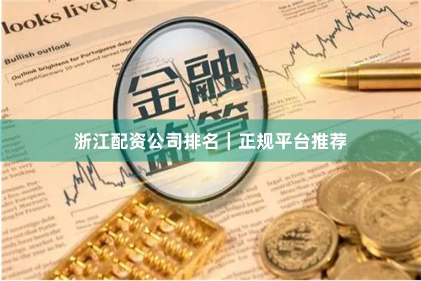 浙江配资公司排名|正规平台推荐