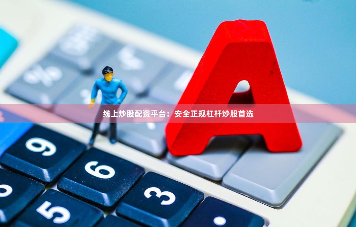 线上炒股配资平台:安全正规杠杆炒股首选