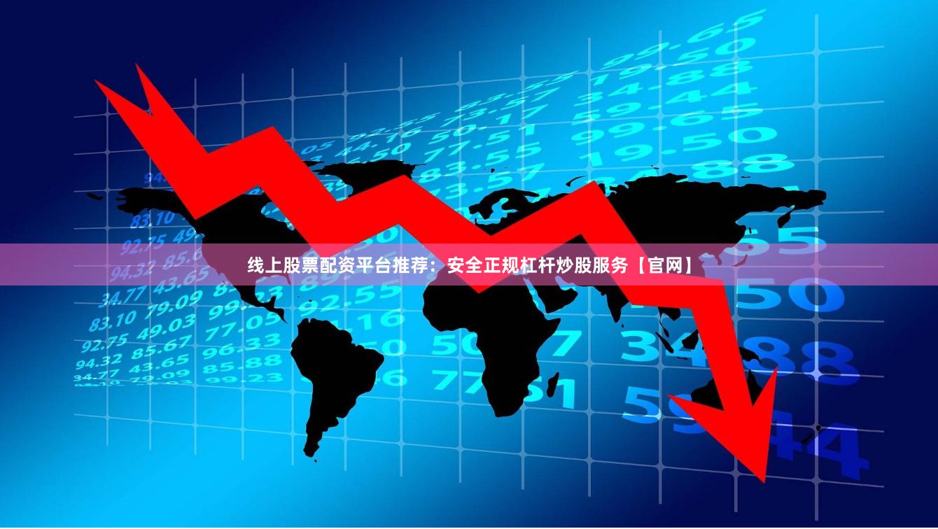 线上股票配资平台推荐：安全正规杠杆炒股服务【官网】