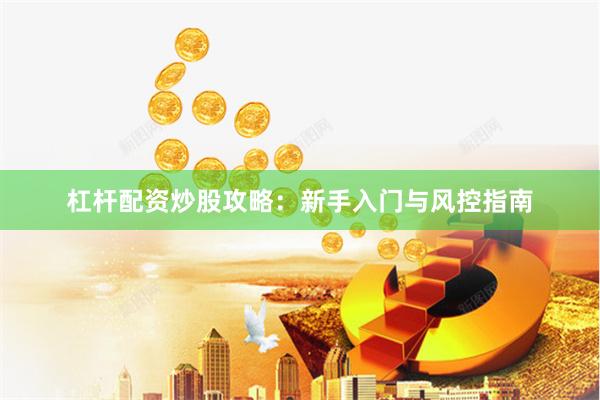杠杆配资炒股攻略：新手入门与风控指南