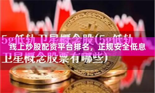 线上炒股配资平台排名，正规安全低息