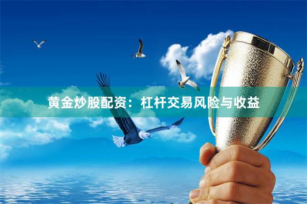 黄金炒股配资：杠杆交易风险与收益