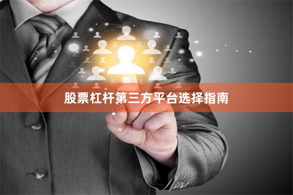 股票杠杆第三方平台选择指南