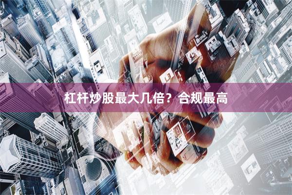 杠杆炒股最大几倍？合规最高