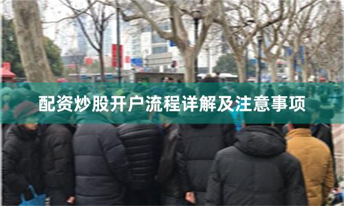 配资炒股开户流程详解及注意事项