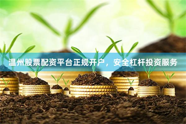 温州股票配资平台正规开户，安全杠杆投资服务
