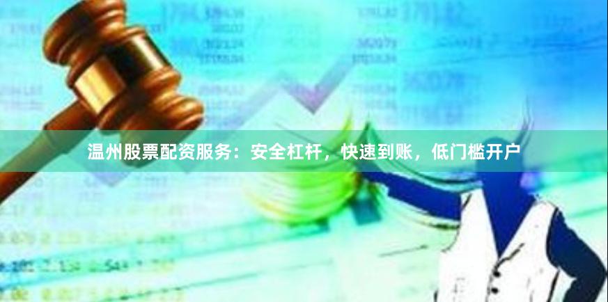 温州股票配资服务：安全杠杆，快速到账，低门槛开户