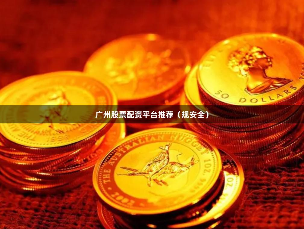 广州股票配资平台推荐(规安全)