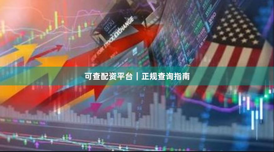 可查配资平台|正规查询指南